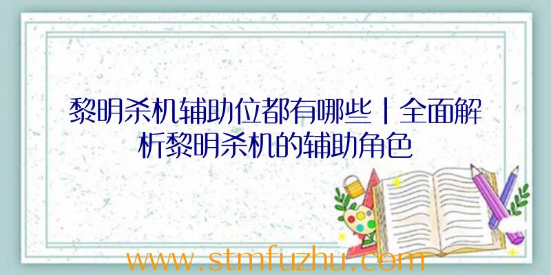 黎明杀机辅助位都有哪些|全面解析黎明杀机的辅助角色